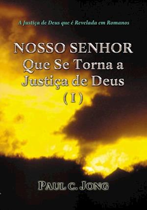 Justica de Deus que e Revelada em Romanos - NOSSO SENHOR Que Se Torna a Justica de Deus (I)