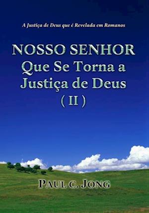 Justica de Deus que e Revelada em Romanos - NOSSO SENHOR Que Se Torna a Justica de Deus (II)