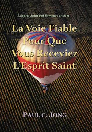 L'Esprit Saint Qui Demeure en Moi: La Voie Fiable Pour Que Vous Receviez L'Esprit Saint