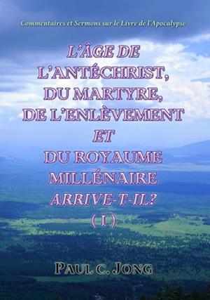 Commentaires Et Sermons Sur Le Livre De l'Apocalypse -L'Age De L'Antechrist, Du Martyre, De L'Enlevement Et Du Royaume Millenaire Arrive-T-Il? (?)