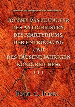 Kommentare und Predigten zum Buch der Offenbarung - Kommt Das Zeitalter Des Antichristen, Des Martyriums, Der Entruckung Und Des Tausendjahrigen Konigreiches? (?)