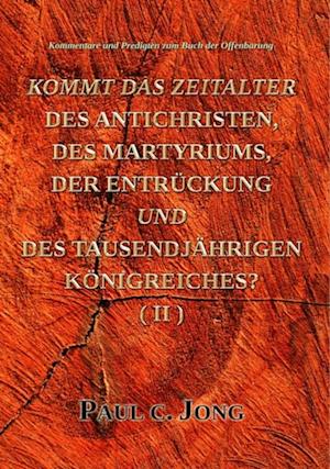 Kommentare und Predigten zum Buch der Offenbarung - Kommt Das Zeitalter Des Antichristen, Des Martyriums, Der Entruckung Und Des Tausendjahrigen Konigreiches? (II)