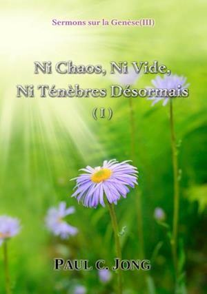 Sermons sur la Genese (III) - Ni Chaos, Ni Vide, Ni Tenebres Desormais (I)