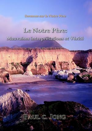 Sermons sur le Notre Pere: Le Notre Pere: Mauvaises interpretations et verite