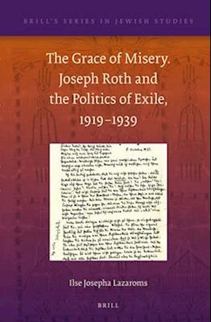 The Grace of Misery. Joseph Roth and the Politics of Exile, 1919-1939