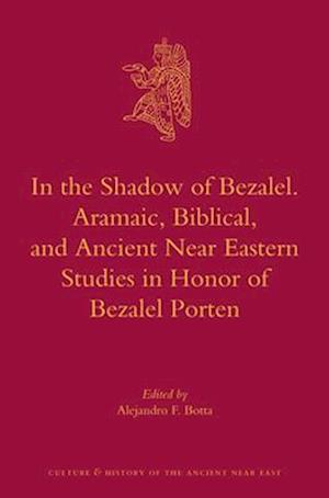 In the Shadow of Bezalel. Aramaic, Biblical, and Ancient Near Eastern Studies in Honor of Bezalel Porten