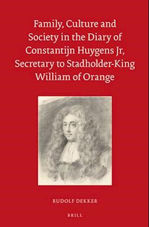 Family, Culture and Society in the Diary of Constantijn Huygens Jr, Secretary to Stadholder-King William of Orange