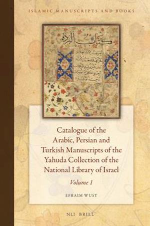 Catalogue of the Arabic, Persian, and Turkish Manuscripts of the Yahuda Collection of the National Library of Israel Volume 1