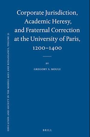 Corporate Jurisdiction, Academic Heresy, and Fraternal Correction at the University of Paris, 1200-1400