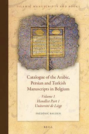 Catalogue of the Arabic, Persian and Turkish Manuscripts in Belgium Volume 1 Handlist Part 1