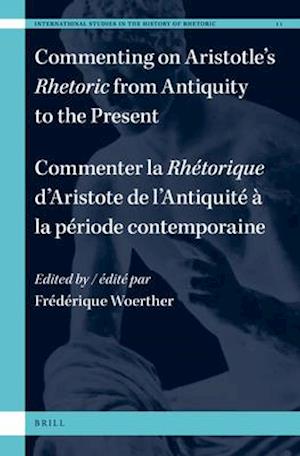 Commenting on Aristotle's Rhetoric, from Antiquity to the Present / Commenter La Rhétorique d'Aristote, de l'Antiquité À La Période Contemporaine