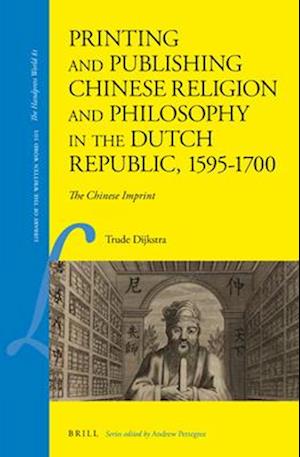 Printing and Publishing Chinese Religion and Philosophy in the Dutch Republic, 1595-1700