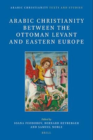 Arabic Christianity Between the Ottoman Levant and Eastern Europe