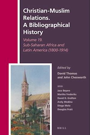 Christian-Muslim Relations. a Bibliographical History Volume 19. Africa South of the Sahara and Latin America (1800-1914)