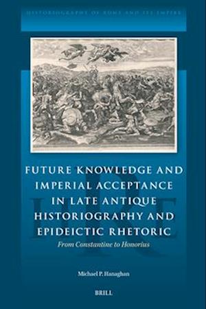 Future Knowledge and Imperial Acceptance in Late Antique Historiography and Epideictic Rhetoric