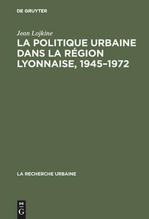 La Politique Urbaine Dans La Région Lyonnaise, 1945-1972