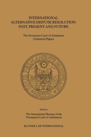 International Alternative Dispute Resolution: Past, Present and Future - The Permanent Court of Arbitration Centennial Papers