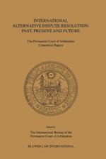 International Alternative Dispute Resolution: Past, Present and Future - The Permanent Court of Arbitration Centennial Papers 