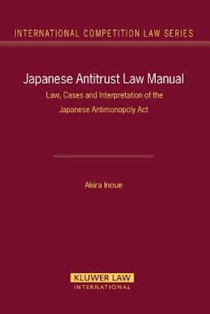 Japanese Antitrust Law Manual: Law, Cases and Interpretation of the Japanese Antimonopoly Act (International Competition Law Series Volume 27)