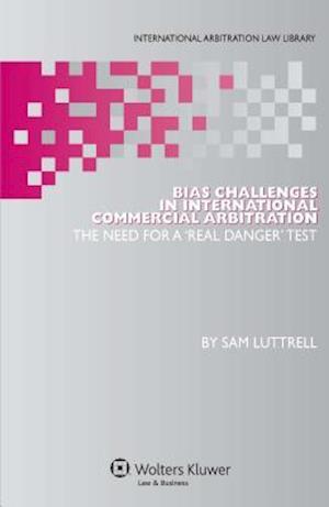 Bias Challenges in International Commercial Arbitration: The Need for a 'Real Danger' Test