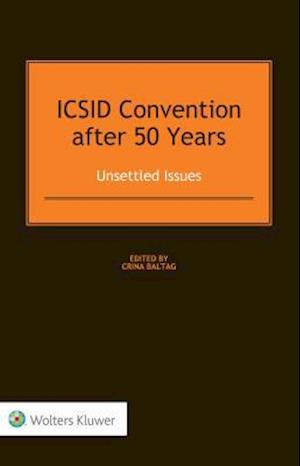 ICSID Convention after 50 Years: Unsettled Issues: Unsettled Issues