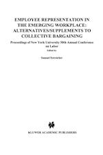 Employee Representation in the Emerging Workplace: Alternatives/Supplements to Collective Bargaining