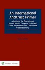 An International Antitrust Primer: A Guide to the Operation of United States, European Union and Other Key Competition Laws in the Global Economy 