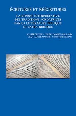 Ecritures Et Reecritures. La Reprise Interpretative Des Traditions Fondatrices Par La Litterature Biblique Et Extra-Biblique