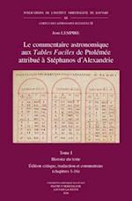 Le Commentaire Astronomique Aux Tables Faciles de Ptolemee Attribue a Stephanos D'Alexandrie. Tome I