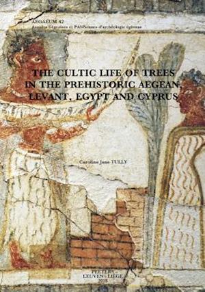The Cultic Life of Trees in the Prehistoric Aegean, Levant, Egypt and Cyprus