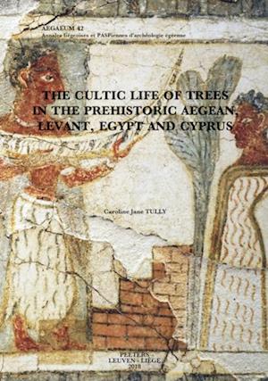 Cultic Life of Trees in the Prehistoric Aegean, Levant, Egypt and Cyprus