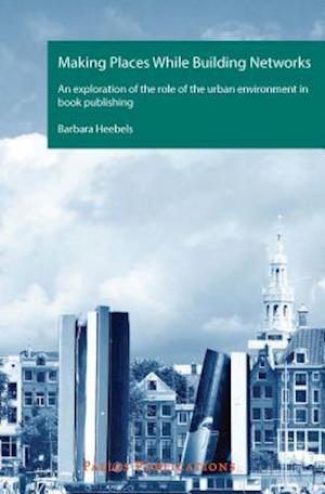 Making Places While Building Networks. An exploration of the role of the urban environment in book publishing