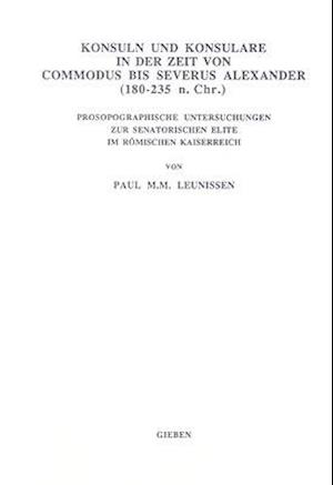 Konsuln Und Konsulare in Der Zeit Von Commodus Bis Severus Alexander (180-235 N. Chr.)