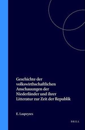 Geschichte Der Volkswirthschaftlichen Anschauungen Der Niederländer Und Ihrer Litteratur Zur Zeit Der Republik