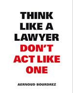 Think Like A Lawyer, Don’t Act Like One