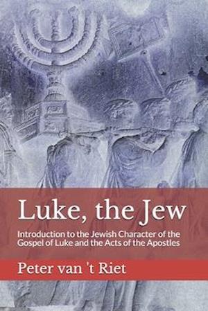 Luke, the Jew: Introduction to the Jewish Character of the Gospel of Luke and the Acts of the Apostles