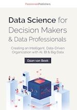 Data Science for Decision Makers & Data Professionals: Creating an Intelligent, Data-Driven Organization with AI, BI & Big Data 