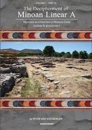 The Decipherment of Minoan Linear A, Volume I: Hurrians and Hurrian in Minoan Crete, Part IV, Indices and glossaries