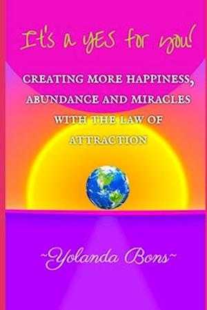 It's a YES for you!: Creating more happiness, abundance and miracles with the Law of Attraction