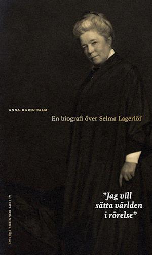 Jag vill sätta världen i rörelse : en biografi över Selma Lagerlöf