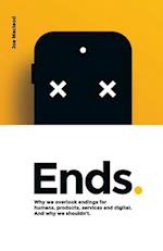 Ends.: Why we overlook endings for humans, products, services and digital. And why we shouldn't. 