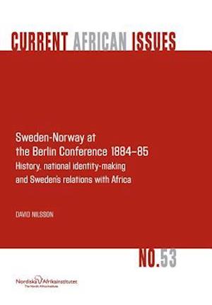 Sweden-Norway at the Berlin Conference 1884-85. History, National Identity-Making and Sweden's Relations with Africa