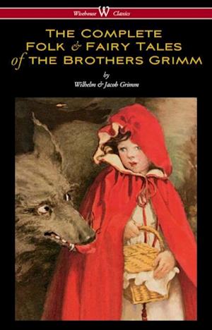 Complete Folk & Fairy Tales of the Brothers Grimm (Wisehouse Classics - The Complete and Authoritative Edition)