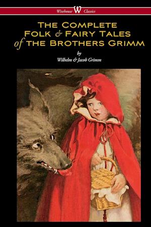 The Complete Folk & Fairy Tales of the Brothers Grimm (Wisehouse Classics - The Complete and Authoritative Edition)