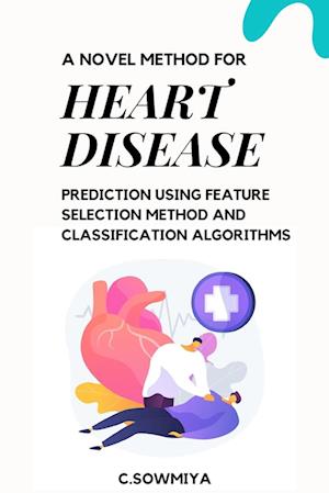 A Novel Method for Heart Disease Prediction Using Feature Selection Method and Classification Algorithms