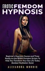 Erotic Femdom Hypnosis: Beginner's Hypnosis Course and Three Ready-to-Use BDSM Femdom Scripts To Help You Transform Your Sex Life Today 