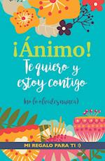 ¡Ánimo! Te quiero y estoy contigo