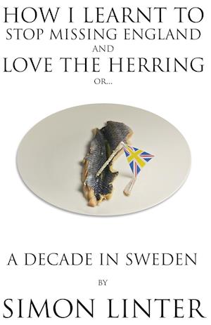 How I Learnt to Stop Missing England and Love the Herring or A Decade in Sweden