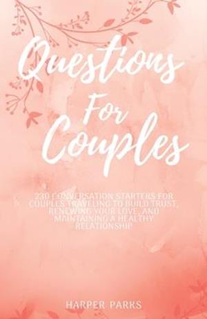 Questions For Couples: 230 conversations starters for couples traveling to build trust, renewing your love and maintaining a healthy relationship