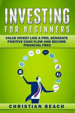 Investing For Beginners: Value Invest like a Pro, Generate Positive Cash flow and Become Financial Free